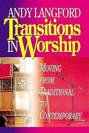 Transitions in Worship: Moving from Traditional to Contemporary by Andy Langford