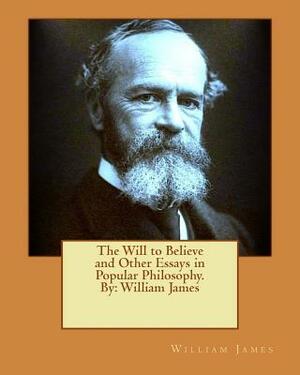 The Will to Believe and Other Essays in Popular Philosophy. By: William James by William James