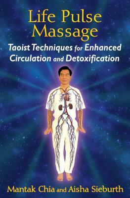 Life Pulse Massage: Taoist Techniques for Enhanced Circulation and Detoxification by Mantak Chia, Aisha Sieburth