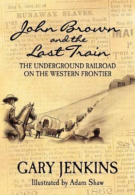 John Brown and the Last Train: The Underground Railroad on the Western Frontier by Gary Jenkins