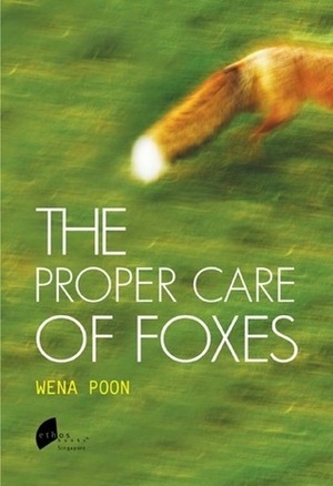 The Proper Care of Foxes by Wena Poon