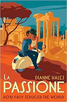 La Passione. Как Италия прелъсти света by Даян Хейлс, Dianne Hales