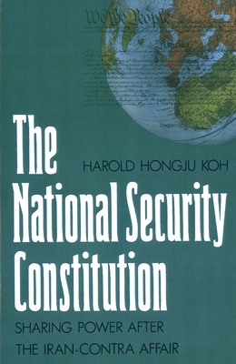 The National Security Constitution: Sharing Power After the Iran-Contra Affair by Harold Koh