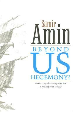 Beyond Us Hegemony: Assessing the Prospects for a Multipolar World by Samir Amin