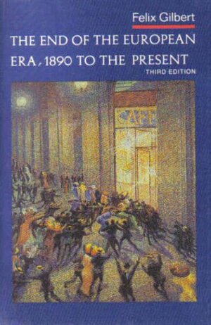 The End of the European Era, 1890 to the Present by Felix Gilbert