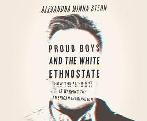 Proud Boys and the White Ethnostate: How the Alt-Right Is Warping the American Imagination by Alexandra Minna Stern