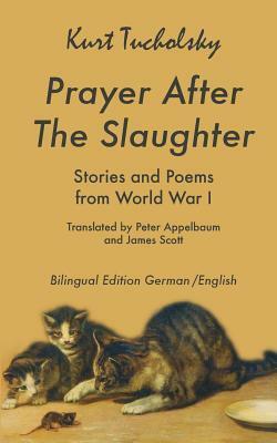 Prayer After the Slaughter: Poems and Stories from World War I by Peter Appelbaum, Kurt Tucholsky, James Scott