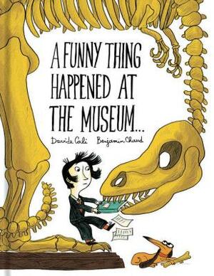 A Funny Thing Happened at the Museum . . .: (funny Children's Books, Educational Picture Books, Adventure Books for Kids ) by Davide Calì, Benjamin Chaud