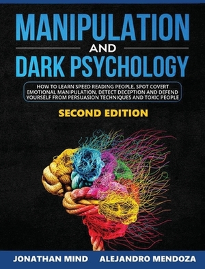 Manipulation and Dark Psychology: 2nd EDITION. How to Learn Speed Reading People, Spot Covert Emotional Manipulation, Detect Deception and Defend Your by Jonathan Mind, Alejandro Mendoza