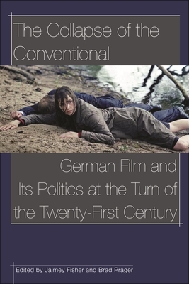 The Collapse of the Conventional: German Film and Its Politics at the Turn of the Twenty-First Century by 