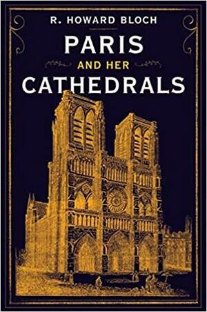 Paris and Her Cathedrals by R. Howard Bloch, R. Howard Bloch