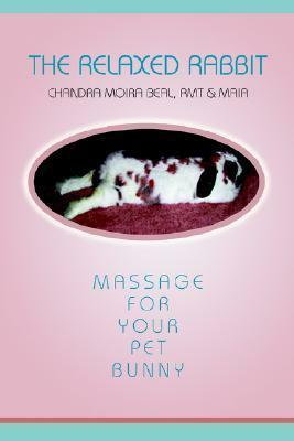 The Relaxed Rabbit: Massage for Your Pet Bunny by Chandra Moira Beal