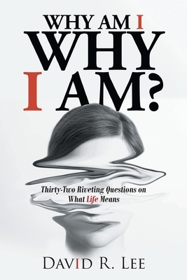 Why Am I Why I Am?: Thirty-Two Riveting Questions on What Life Means by David R. Lee