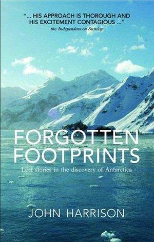 Forgotten Footprints: Lost Stories in the Discovery of Antartctica by John Harrison, John Harrison