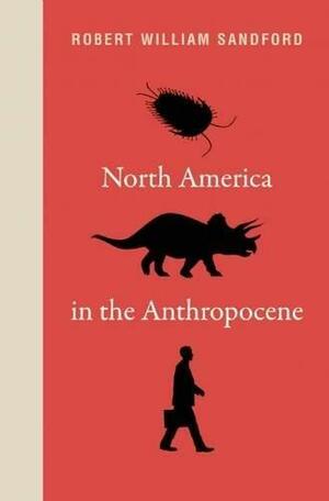 North America in the Anthropocene by Robert William Sandford