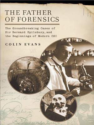 The Father of Forensics: The Groundbreaking Cases of Sir Bernard Spilsbury, and the Beginnings of Moderncsi by Colin Evans, Colin Evans