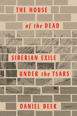 The House of the Dead: Siberian Exile Under the Stars by Daniel Beer
