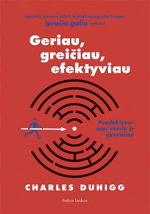 Geriau, greičiau, efektyviau. Produktyvumas versle ir gyvenime by Charles Duhigg, Charles Duhigg