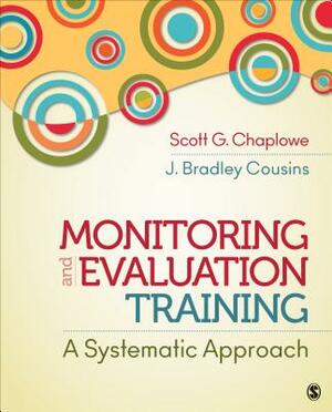 Monitoring and Evaluation Training: A Systematic Approach by Scott G. Chaplowe, J. Bradley Cousins