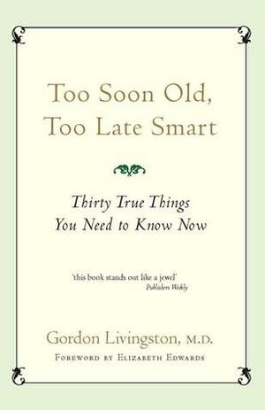 Too soon old, too late smart by Gordon Livingston