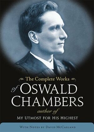 The Complete Works Of Oswald Chambers by David McCasland, Biddy Chambers, Oswald Chambers