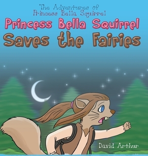 Princess Bella Squirrel Saves the Fairies by David Arthur