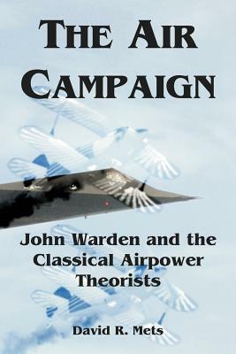 The Air Campaign: John Warden and the Classical Airpower Theorists by David R. Mets