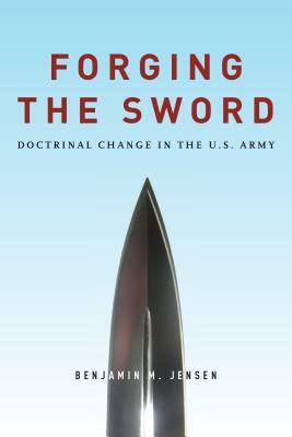 Forging the Sword: Doctrinal Change in the U.S. Army by Benjamin Jensen