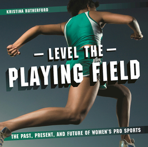 Level the Playing Field: The Past, Present, and Future of Women's Pro Sports by Kristina Rutherford