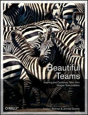 Beautiful Teams: Inspiring and Cautionary Tales from Veteran Team Leaders by Andrew Stellman, Jennifer Greene