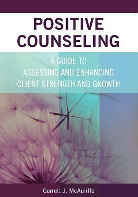 Positive Counseling: A Guide to Assessing and Enhancing Client Strength and Growth by Garrett J. McAuliffe