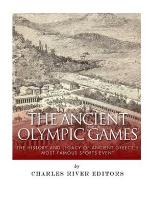 The Ancient Olympic Games: The History and Legacy of Ancient Greece's Most Famous Sports Event by Charles River Editors