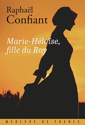 Marie-Heloïse, Fille du Roy by Raphael Confiant
