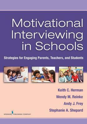 Motivational Interviewing in Schools: Strategies for Engaging Parents, Teachers, and Students by Keith C. Herman, Stephanie A. Shepard, Andy J. Frey, Wendy M. Reinke