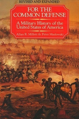 For the Common Defense: A Military History of the United States of America by Peter Maslowski, Allan Reed Millett