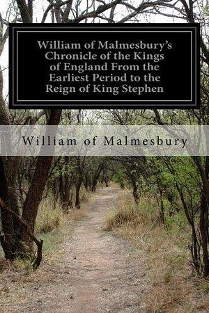 Chronicle of the Kings of England from the Earliest Period to the Reign of King Stephen by William of Malmesbury, J.A. Giles