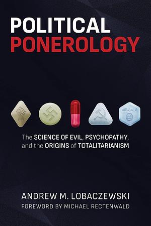 Political Ponerology: The Science of Evil, Psychopathy, and the Origins of Totalitarianism by Michael Rectenwald, Andrew M. Lobaczewski, Andrew M. Lobaczewski