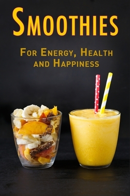 Smoothies: For Energy, Health and Happiness by Jr Stevens