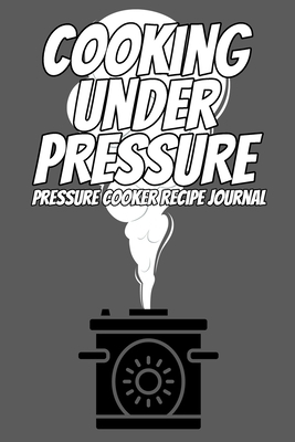 Cooking Under Pressure Pressure Cooker Recipe Journal: Save Your Favorite Recipes in this 100 Page Journal Write Down Pressure Cooker Recipes for your by Chef Aj