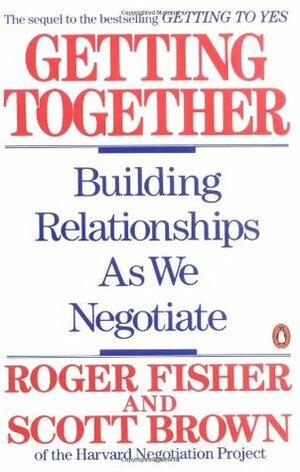 Getting Together: Building Relationships as We Negotiate by Scott Brown, Roger Fisher