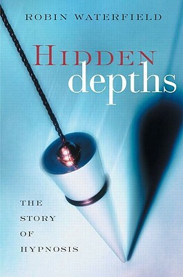 Hidden Depths: The Story of Hypnosis by Robin Waterfield