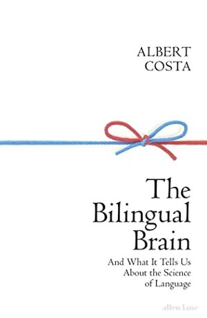 The Bilingual Brain: And What It Tells Us about the Science of Language by Albert Costa