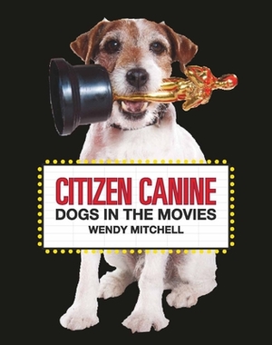 Citizen Canine: Dogs in the Movies by Wendy Mitchell