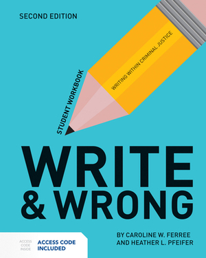 Write & Wrong: Writing Within Criminal Justice Student Workbook by Heather Pfeifer, Caroline W. Ferree