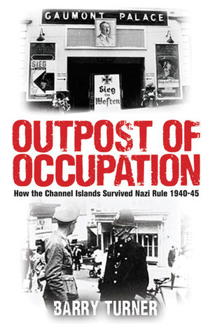 Outpost of Occupation: The Nazi Occupation of the Channel Islands, 1940-1945 by Barry Turner