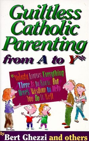 Guiltless Catholic Parenting from A to y by Bert Ghezzi