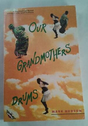 Our Grandmothers' Drums: A Portrait of Rural African Life and Culture by Mark Hudson