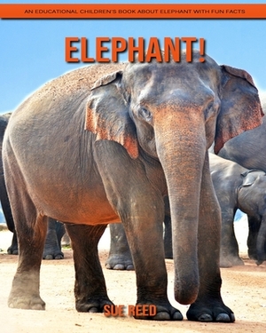 Elephant! An Educational Children's Book about Elephant with Fun Facts by Sue Reed