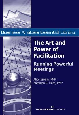 The Art and Power of Facilitation: Running Powerful Meetings by Kathleen B. Hass, Alice Zavala