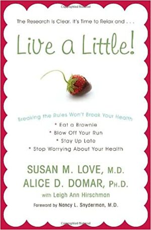 Live a Little!: Breaking the Rules Won't Break Your Health by Leigh Ann Hirschman, Susan M. Love, Nancy L. Snyderman, Alice D. Domar